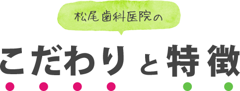 松尾歯科医院の こだわり と 特徴