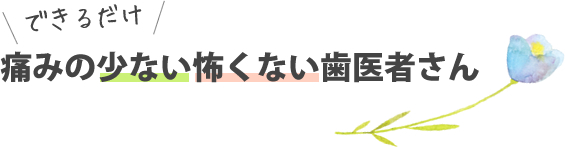 できるだけ痛みの少ない怖くない歯医者さん
